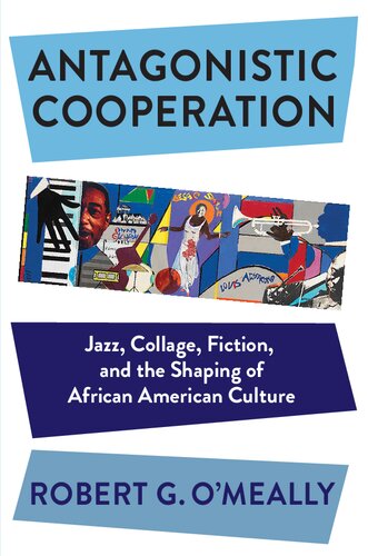 Antagonistic Cooperation: Jazz, Collage, Fiction, and the Shaping of African American Culture