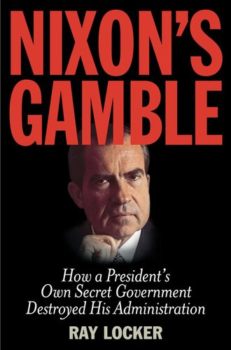 Nixon's Gamble: How a President’s Own Secret Government Destroyed His Administration