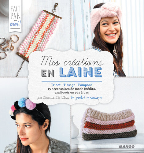 Mes créations en laine: Tricot - Tissage - Pompons - 15 accessoires de mode inédits, expliqués en pas à pas