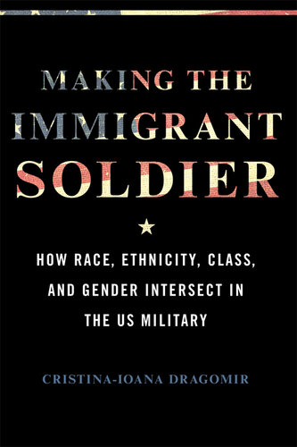 Making the Immigrant Soldier: How Race, Ethnicity, Class, and Gender Intersect in the US Military