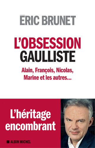 L'obsession gaulliste: Alain, François, Nicolas, Marine et les autres