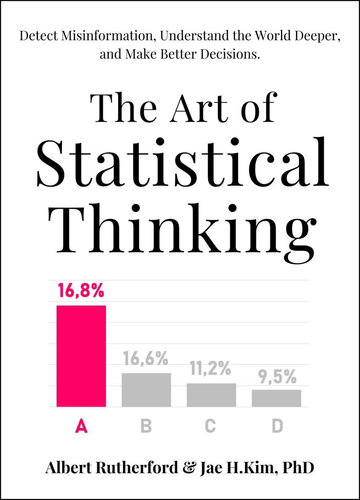 The Art of Statistical Thinking: Detect Misinformation, Understand the World Deeper, and Make Better Decisions