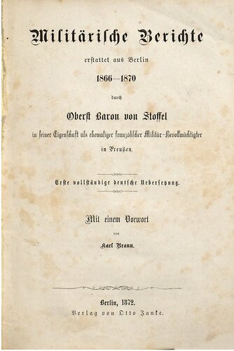 Militärische Berichte erstattet aus Berlin 1866 - 1870 durch Oberst Baron von Stoffel in seiner Eigenschaft als ehemaliger französischer Militär-Bevollmächtigter in Preußen