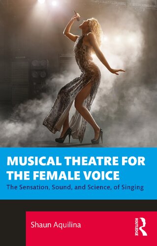 Musical Theatre for the Female Voice The Sensation, Sound, and Science, of Singing