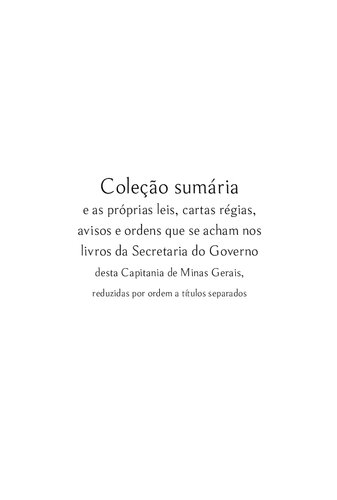 Coleção sumária e as próprias leis, cartas régias, avisos e ordens que se acham nos livros da Secretaria do Governo desta Capitania de Minas Gerais, reduzidas por ordem a títulos separados