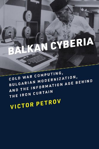 Balkan Cyberia: Cold War Computing, Bulgarian Modernization, And The Information Age Behind The Iron Curtain