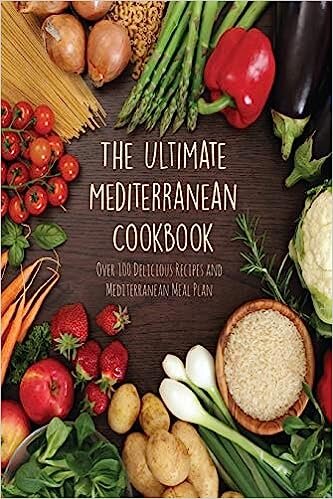 The Ultimate Mediterranean Cookbook Over 100 Delicious Recipes and Mediterranean Meal Plan