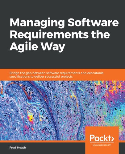 Managing Software Requirements the Agile Way: Bridge the Gap Between Software Requirements and Executable Specifications to Deliver Successful Projects