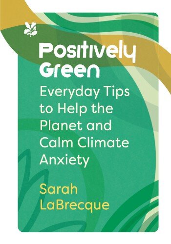 Positively Green: Everyday Tips to Help the Planet and Calm Climate Anxiety