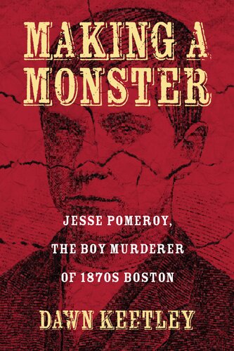 Making a Monster: Jesse Pomeroy, the Boy Murderer of 1870s Boston