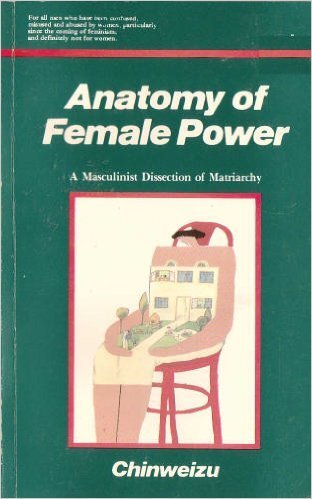 Anatomy of female power: A masculinist dissection of matriarchy by Chinweizu (1990-05-03)