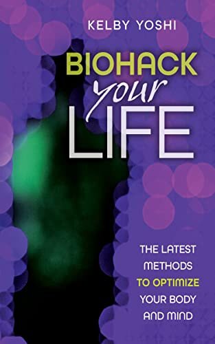 Biohack Your Life: The Latest Methods to Optimize Your Body and Mind