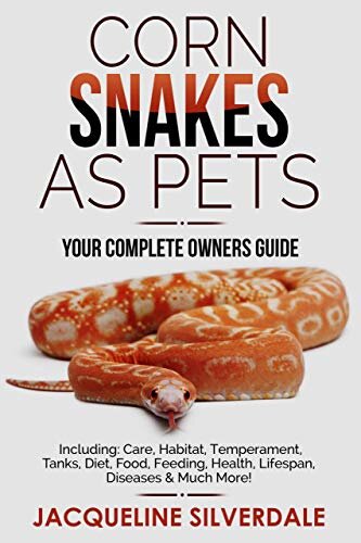 Corn Snakes as Pets : Your Complete Owners Guide: Including: Care, Habitat, Temperament, Tanks, Diet, Food, Feeding, Health, Lifespan, Diseases and Much More!