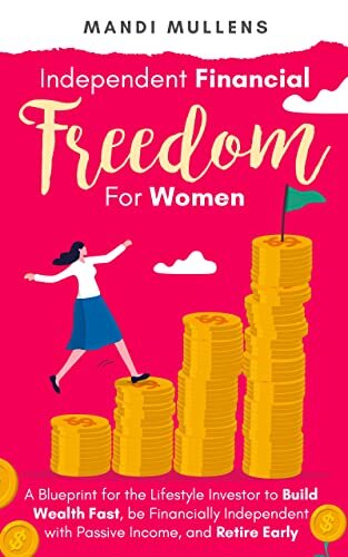 Independent Financial Freedom for Women: A Blueprint for the Lifestyle Investor to Build Wealth Fast, be Financially Independent with Passive Income, and ... (Financial Independence for Women Book 1)