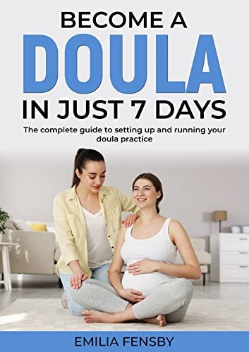 Become a Doula in just 7 days: The complete guide to setting up and running your doula practice (Become .... in Just 7 Days)