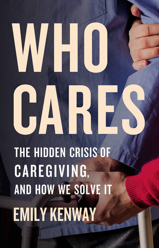 Who Cares: The Hidden Crisis of Caregiving, and How We Solve It