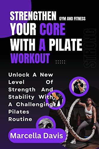 STRENGTHEN YOUR CORE WITH A PILATE WORKOUT: Unlock A New Level Of Strength And Stability With A Challenging Pilates Routine
