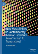 New Masculinities in Contemporary German Literature: From ‘‘Native’’ to Transnational