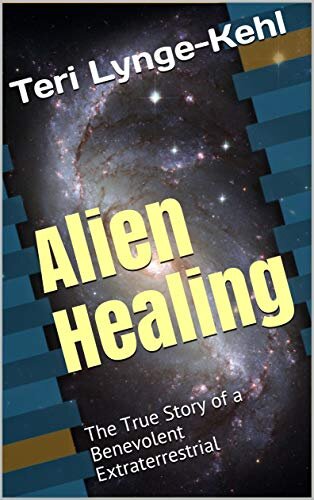 Alien Healing: The True Story of a Benevolent Extraterrestrial