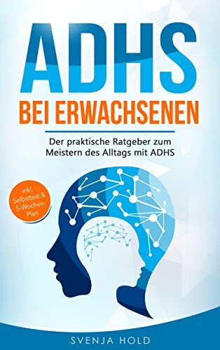 ADHS bei Erwachsenen: Der praktische Ratgeber zum Meistern des Alltags mit ADHS — inkl. Selbsttest & 5-Wochen-Selbsthilfe-Programm für mehr Erfolg im Beruf & in der Partnerschaft