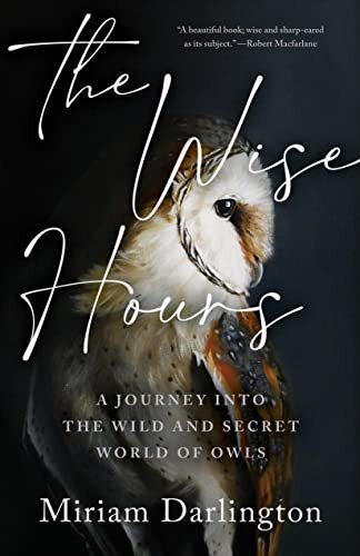 The Wise Hours: A Journey into the Wild and Secret World of Owls