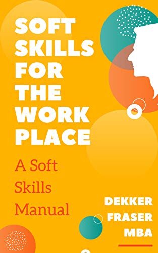 Soft Skills for the Workplace, a Soft Skills Manual