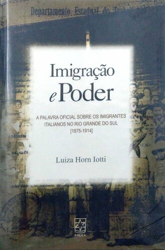 Imigração e poder - A palavra oficial sobre os imigrantes italianos no Rio Grande do Sul (1875-1914)