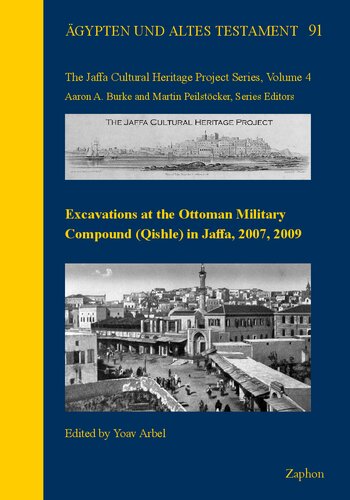 Excavations at the Ottoman Military Compound (Qishle) in Jaffa, 2007, 2009 (Agypten Und Altes Testament, 91 / The Jaffa Cultural Heritage Project Series, 4)