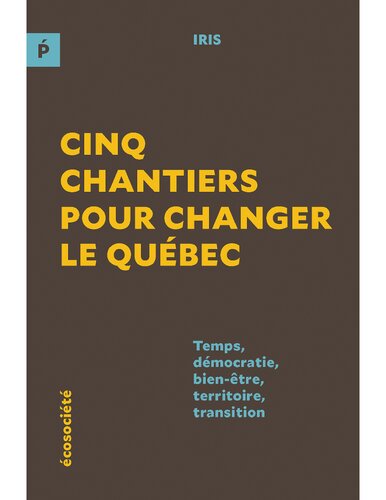Cinq Chantiers Pour Changer le Québec: Temps, Démocratie, Bien-être, Territoire, Transition