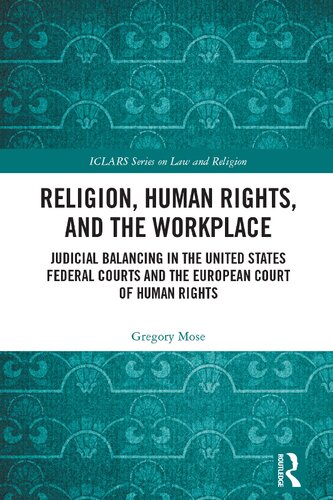 Religion, Human Rights, and the Workplace: Judicial Balancing in the United States Federal Courts and the European Court of Human Rights (ICLARS Series on Law and Religion)