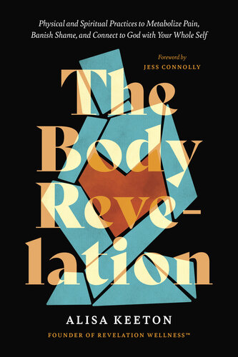 The Body Revelation: Physical and Spiritual Practices to Metabolize Pain, Banish Shame, and Connect to God with Your Whole Self