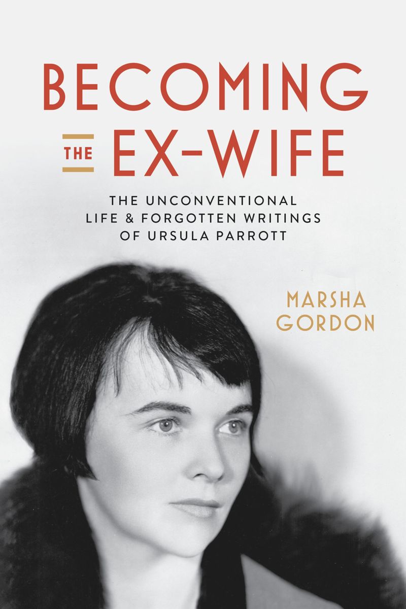 Becoming the Ex-Wife: The Unconventional Life and Forgotten Writings of Ursula Parrott