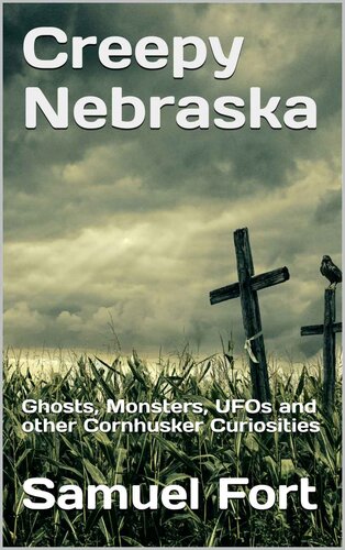 Creepy Nebraska: Ghosts, Monsters, UFOs and other Cornhusker Curiosities