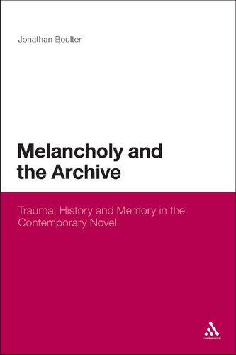 Melancholy and the Archive: Trauma, History and Memory in the Contemporary Novel