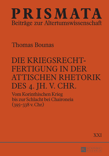 Die Kriegsrechtfertigung in der attischen Rhetorik des 4. Jh. v. Chr.: Vom Korinthischen Krieg bis zur Schlacht bei Chaironeia (395-338 v. Chr.)