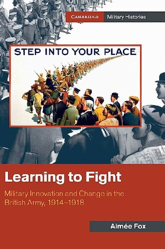 Learning to Fight: Military Innovation and Change in the British Army, 1914–1918