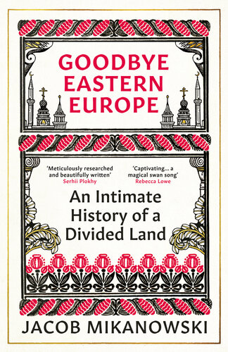 Goodbye Eastern Europe - An Intimate History of a Divided Land