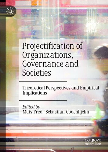 Projectification of Organizations, Governance and Societies: Theoretical Perspectives and Empirical Implications