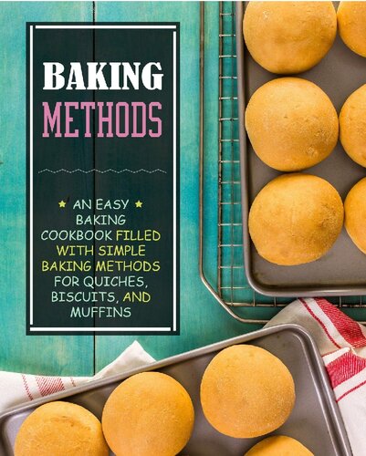 Baking Methods: An Easy Dessert Cookbook Filled with Simple Baking Recipes for Quiches, Biscuits, and Muffins