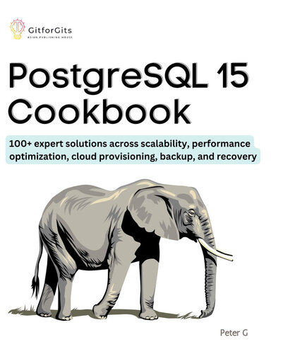 PostgreSQL 15 Cookbook: 100+ expert solutions across scalability, performance optimization, essential commands