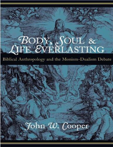 Body, Soul, and Life Everlasting: Biblical Anthropology and the Monism-Dualism Debate