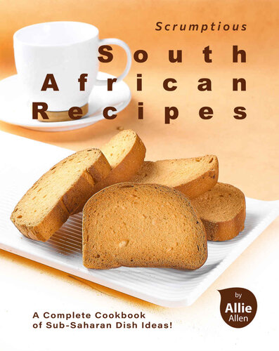 Scrumptious South African Recipes: A Complete Cookbook of Sub-Saharan Dish Ideas