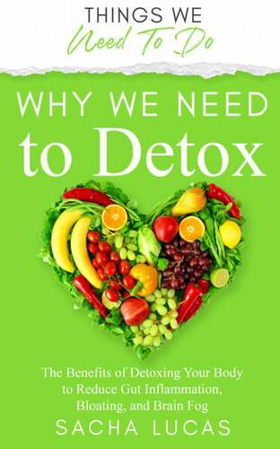Why We Need To Detox: The Benefits of Detoxing Your Body to Reduce Gut Inflammation, Bloating, and Brain Fog (Things We Need To Do)