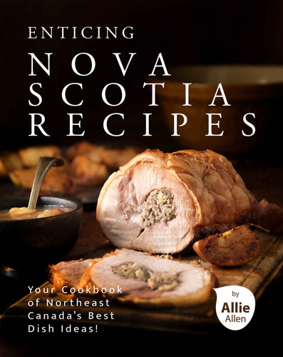 Enticing Nova Scotia Recipes: Your Cookbook of Northeast Canada's Best Dish Ideas