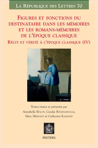 Figures et fonctions du destinataire dans les Mémoires et les romans-Mémoires de l'époque classique: Récit et vérité à l'époque classique (IV): Volume 70 (La République des Lettres)