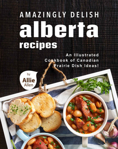 Amazingly Delish Alberta Recipes: An Illustrated Cookbook of Canadian Prairie Dish Ideas