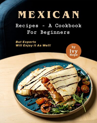 Mexican Recipes - A Cookbook for Beginners: But Experts Will Enjoy It as Well
