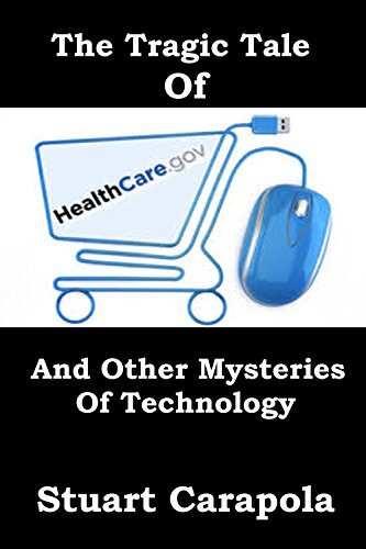 The Tragic Tale Of Healthcare.gov (And Other Mysteries Of Technology) (Tech For Everybody Book 2)