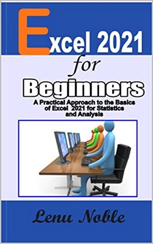 EXCEL 2021 FOR BEGINNERS: A PRACTICAL APPROACH TO THE BASICS OF EXCEL 2021 FOR STATISTICS AND ANALYSIS