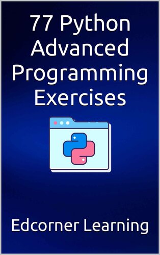 77 Python Advanced Programming Exercises: Complete Python Concepts Covered In Details, Prepare For Your Coding Interviews (Become Pythonista Book 2)